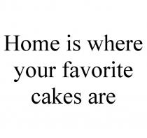 HOME IS WHERE YOUR FAVORITE CAKES AREARE