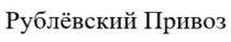 РУБЛЁВСКИЙ ПРИВОЗРУБЛEВСКИЙ ПРИВОЗ