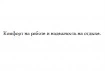 КОМФОРТ НА РАБОТЕ И НАДЕЖНОСТЬ НА ОТДЫХЕОТДЫХЕ