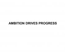 AMBITION DRIVES PROGRESSPROGRESS