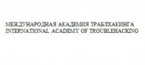 МЕЖДУНАРОДНАЯ АКАДЕМИЯ ТРАБЛХАКИНГА INTERNATIONAL ACADEMY OF TROUBLEHACKING