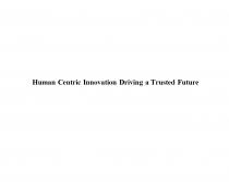 HUMAN CENTRIC INNOVATION DRIVING A TRUSTED FUTUREFUTURE