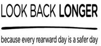 LOOK BACK LONGER BECAUSE EVERY REARWARD DAY IS A SAFER DAY