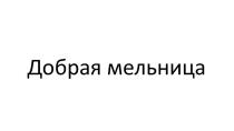 ДОБРАЯ МЕЛЬНИЦА