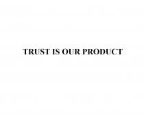 TRUST IS OUR PRODUCTPRODUCT