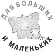 ДЛЯ БОЛЬШИХ И МАЛЕНЬКИХ