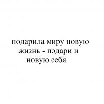 ПОДАРИЛА МИРУ НОВУЮ ЖИЗНЬ - ПОДАРИ И НОВУЮ СЕБЯСЕБЯ