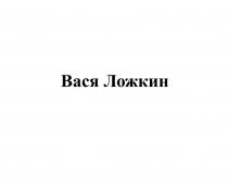 ВАСЯ ЛОЖКИНЛОЖКИН