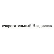 ОЧАРОВАТЕЛЬНЫЙ ВЛАДИСЛАВВЛАДИСЛАВ