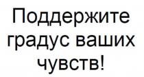 ПОДДЕРЖИТЕ ГРАДУС ВАШИХ ЧУВСТВЧУВСТВ