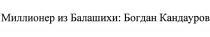 МИЛЛИОНЕР ИЗ БАЛАШИХИ БОГДАН КАНДАУРОВКАНДАУРОВ