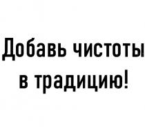 ДОБАВЬ ЧИСТОТЫ В ТРАДИЦИЮТРАДИЦИЮ