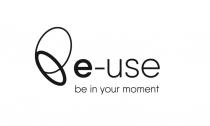 E-USE BE IN YOUR MOMENTMOMENT