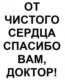 ОТ ЧИСТОГО СЕРДЦА СПАСИБО ВАМ ДОКТОРДОКТОР