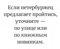 ЕСЛИ ПЕТЕРБУРЖЕЦ ПРЕДЛАГАЕТ ПРОЙТИСЬ УТОЧНИТЕ - ПО УЛИЦЕ ИЛИ ПО КНИЖНЫМ НОВИНКАМНОВИНКАМ