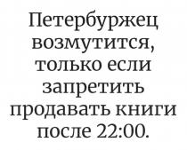 ПЕТЕРБУРЖЕЦ ВОЗМУТИТСЯ ТОЛЬКО ЕСЛИ ЗАПРЕТИТЬ ПРОДАВАТЬ КНИГИ ПОСЛЕ 22:0022:00