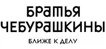 БРАТЬЯ ЧЕБУРАШКИНЫ БЛИЖЕ К ДЕЛУДЕЛУ