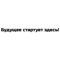 БУДУЩЕЕ СТАРТУЕТ ЗДЕСЬЗДЕСЬ