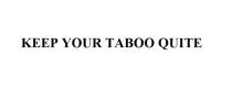 KEEP YOUR TABOO QUITEQUITE