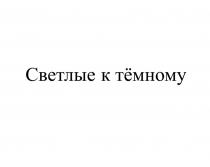 СВЕТЛЫЕ К ТЁМНОМУТEМНОМУ