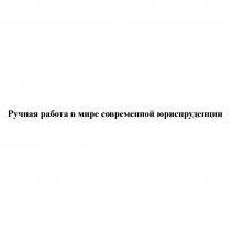 РУЧНАЯ РАБОТА В МИРЕ СОВРЕМЕННОЙ ЮРИСПРУДЕНЦИИЮРИСПРУДЕНЦИИ