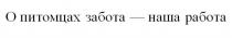 О ПИТОМЦАХ ЗАБОТА - НАША РАБОТАРАБОТА