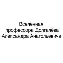 ВСЕЛЕННАЯ ПРОФЕССОРА ДОЛГАЛЁВА АЛЕКСАНДРА АНАТОЛЬЕВИЧАДОЛГАЛEВА АНАТОЛЬЕВИЧА