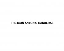 THE ICON ANTONIO BANDERASBANDERAS