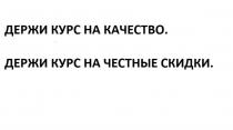 ДЕРЖИ КУРС НА КАЧЕСТВО ДЕРЖИ КУРС НА ЧЕСТНЫЕ СКИДКИСКИДКИ