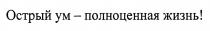 ОСТРЫЙ УМ - ПОЛНОЦЕННАЯ ЖИЗНЬЖИЗНЬ