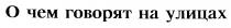 О ЧЕМ ГОВОРЯТ НА УЛИЦАХ