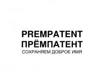 PREMPATENT ПРЁМПАТЕНТ СОХРАНЯЕМ ДОБРОЕ ИМЯПРEМПАТЕНТ ИМЯ