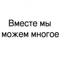 ВМЕСТЕ МЫ МОЖЕМ МНОГОЕМНОГОЕ