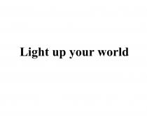 LIGHT UP YOUR WORLDWORLD