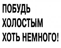 ПОБУДЬ ХОЛОСТЫМ ХОТЬ НЕМНОГО