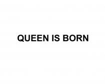QUEEN IS BORN