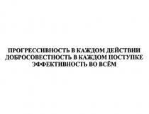 ПРОГРЕССИВНОСТЬ В КАЖДОМ ДЕЙСТВИИ ДОБРОСОВЕСТНОСТЬ В КАЖДОМ ПОСТУПКЕ ЭФФЕКТИВНОСТЬ ВО ВСЁМВСEМ