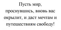 ПУСТЬ МИР ПРОСНУВШИСЬ ВНОВЬ ВАС ОКРЫЛИТ И ДАСТ МЕЧТАМ И ПУТЕШЕСТВИЯМ СВОБОДУ