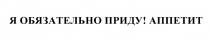 Я ОБЯЗАТЕЛЬНО ПРИДУ АППЕТИТ