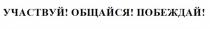 УЧАСТВУЙ ОБЩАЙСЯ ПОБЕЖДАЙ