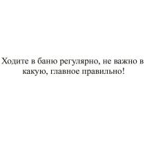 ХОДИТЕ В БАНЮ РЕГУЛЯРНО НЕ ВАЖНО В КАКУЮ ГЛАВНОЕ ПРАВИЛЬНО