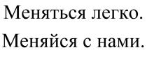 Меняться легко. Меняйся с нами.нами.