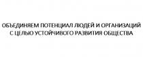 ОБЪЕДИНЯЕМ ПОТЕНЦИАЛ ЛЮДЕЙ И ОРГАНИЗАЦИЙ С ЦЕЛЬЮ УСТОЙЧИВОГО РАЗВИТИЯ ОБЩЕСТВАОБЩЕСТВА