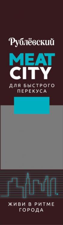 РУБЛЁВСКИЙ MEAT CITY ДЛЯ БЫСТРОГО ПЕРЕКУСА ЖИВИ В РИТМЕ ГОРОДАРУБЛEВСКИЙ ГОРОДА