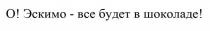 О! ЭСКИМО - ВСЕ БУДЕТ В ШОКОЛАДЕШОКОЛАДЕ