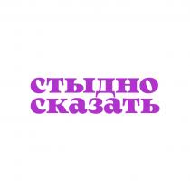 СТЫДНО СКАЗАТЬСКАЗАТЬ