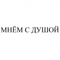 МНЁМ С ДУШОЙ МНEМ