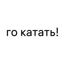 ГО КАТАТЬКАТАТЬ