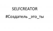 SELFCREATOR СОЗДАТЕЛЬ ЭТО ТЫТЫ