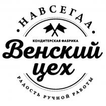 ВЕНСКИЙ ЦЕХ РАДОСТЬ РУЧНОЙ РАБОТЫ НАВСЕГДА КОНДИТЕРСКАЯ ФАБРИКАФАБРИКА